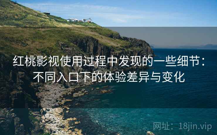 红桃影视使用过程中发现的一些细节:不同入口下的体验差异与变化 红桃影视使用过程中发现的一些细节:不同入口下的体验差异与变化