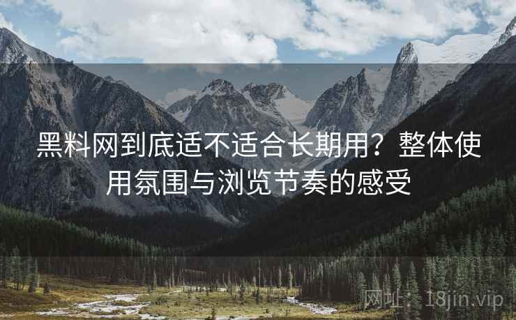 黑料网到底适不适合长期用?整体使用氛围与浏览节奏的感受 黑料网到底适不适合长期用?整体使用氛围与浏览节奏的感受