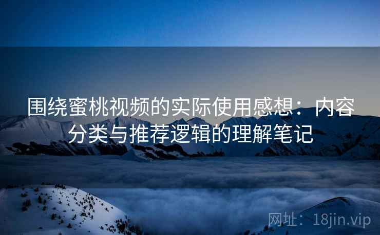 围绕蜜桃视频的实际使用感想：内容分类与推荐逻辑的理解笔记