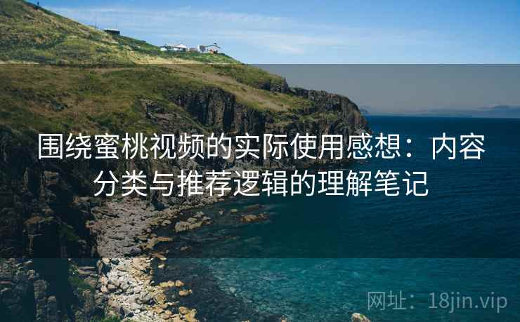 围绕蜜桃视频的实际使用感想：内容分类与推荐逻辑的理解笔记