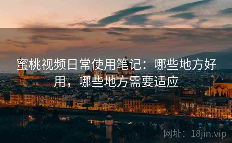 蜜桃视频日常使用笔记:哪些地方好用,哪些地方需要适应 蜜桃视频日常使用笔记:哪些地方好用,哪些地方需要适应