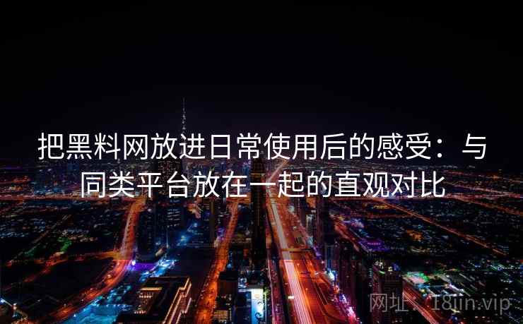 把黑料网放进日常使用后的感受:与同类平台放在一起的直观对比 把黑料网放进日常使用后的感受:与同类平台放在一起的直观对比