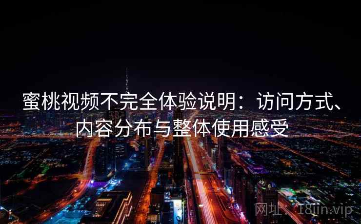 蜜桃视频不完全体验说明:访问方式、内容分布与整体使用感受 蜜桃视频不完全体验说明:访问方式、内容分布与整体使用感受