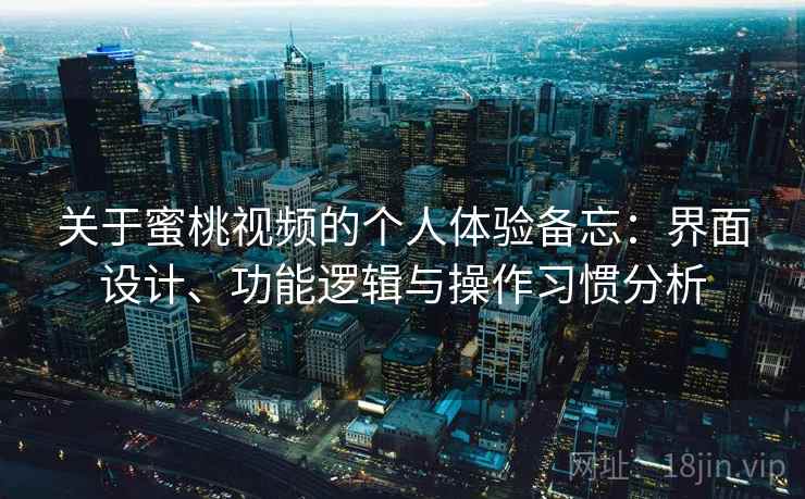 关于蜜桃视频的个人体验备忘:界面设计、功能逻辑与操作习惯分析 关于蜜桃视频的个人体验备忘:界面设计、功能逻辑与操作习惯分析