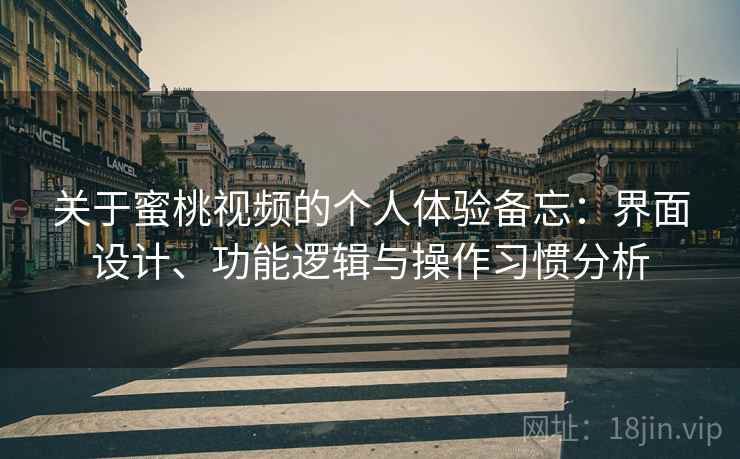 关于蜜桃视频的个人体验备忘:界面设计、功能逻辑与操作习惯分析 关于蜜桃视频的个人体验备忘:界面设计、功能逻辑与操作习惯分析