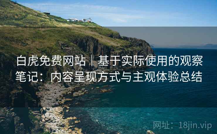 白虎免费网站|基于实际使用的观察笔记:内容呈现方式与主观体验总结 白虎免费网站|基于实际使用的观察笔记:内容呈现方式与主观体验总结